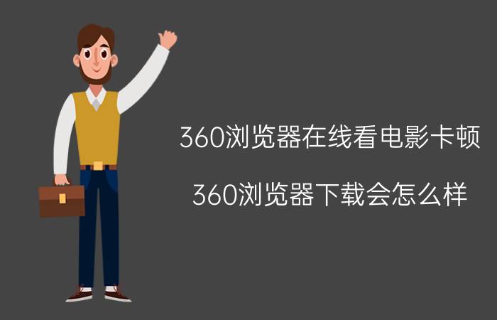 360浏览器在线看电影卡顿 360浏览器下载会怎么样？